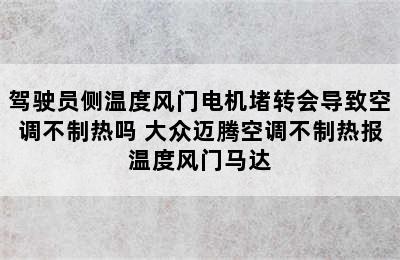 驾驶员侧温度风门电机堵转会导致空调不制热吗 大众迈腾空调不制热报温度风门马达